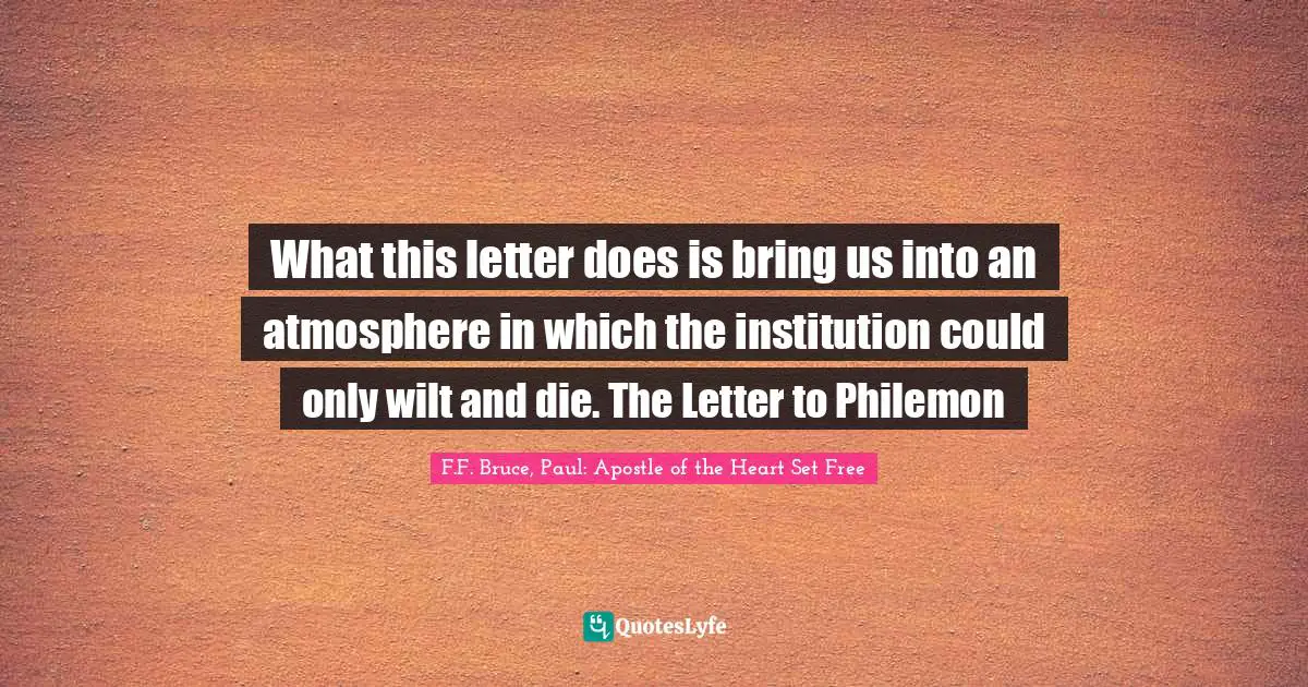What this letter does is bring us into an atmosphere in which the institution could only wilt and die. The Letter to Philemon