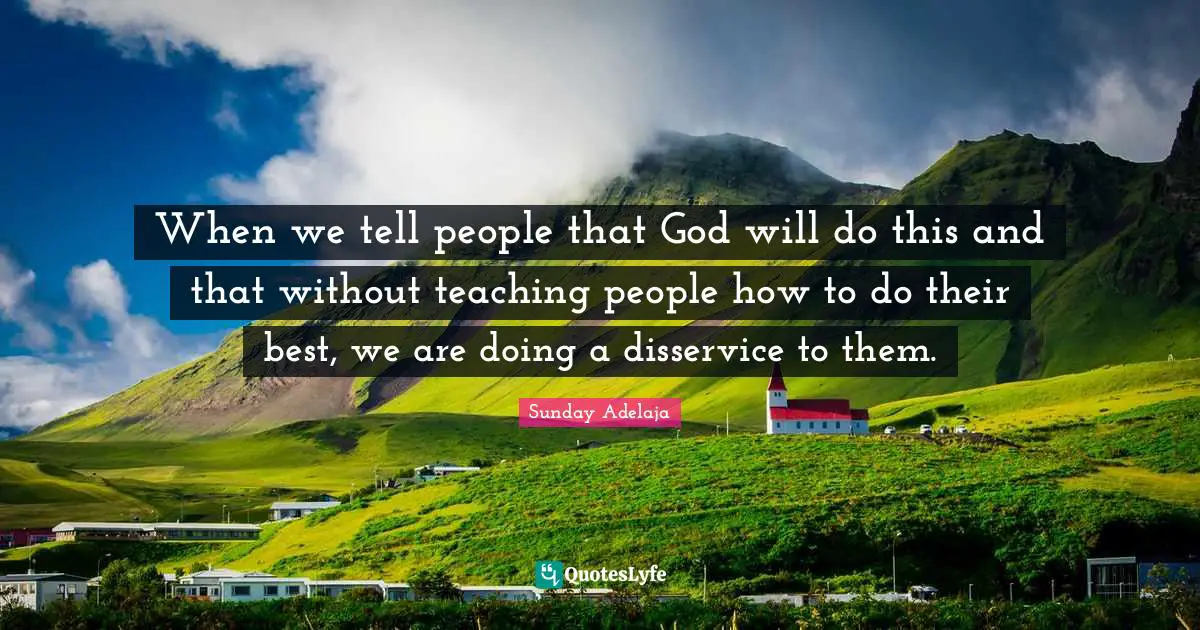 When we tell people that God will do this and that without teaching people how to do their best, we are doing a disservice to them.