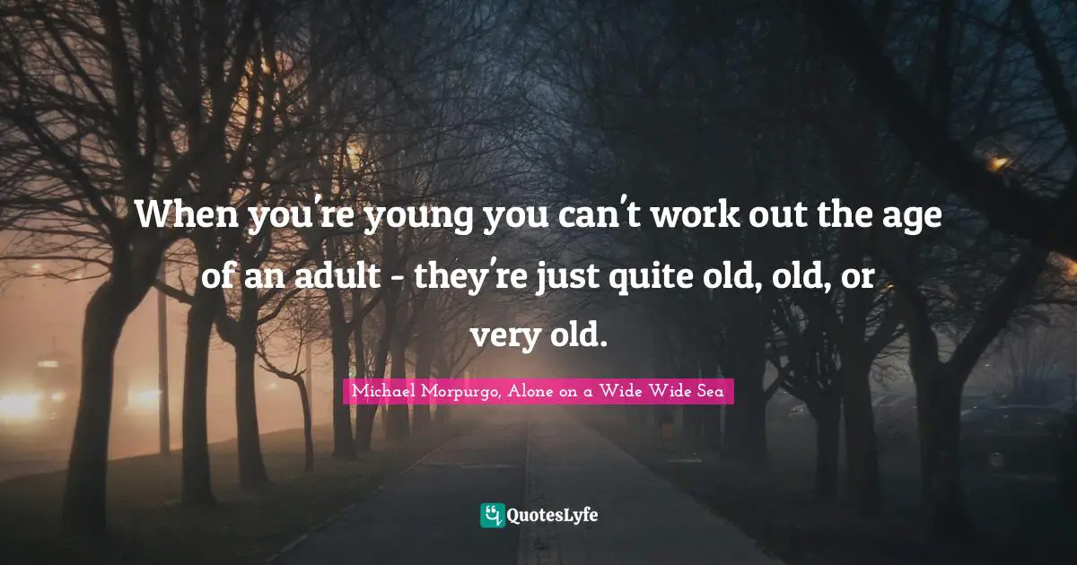 Michael Morpurgo, Alone On A Wide Wide Sea Quotes: "When you're young you can't work out the age of an adult - they're just quite old, old, or very old."