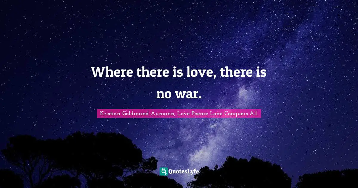 Where there is love, there is no war.