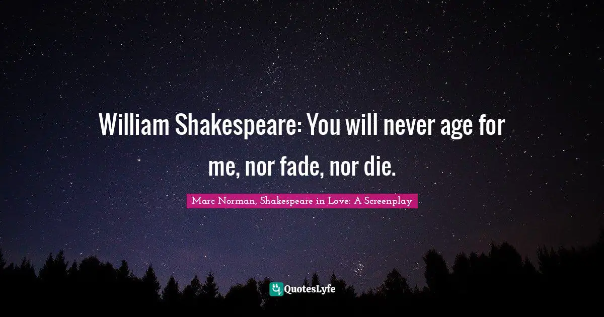 William Quotes: "William Shakespeare: You will never age for me, nor fade, nor die."