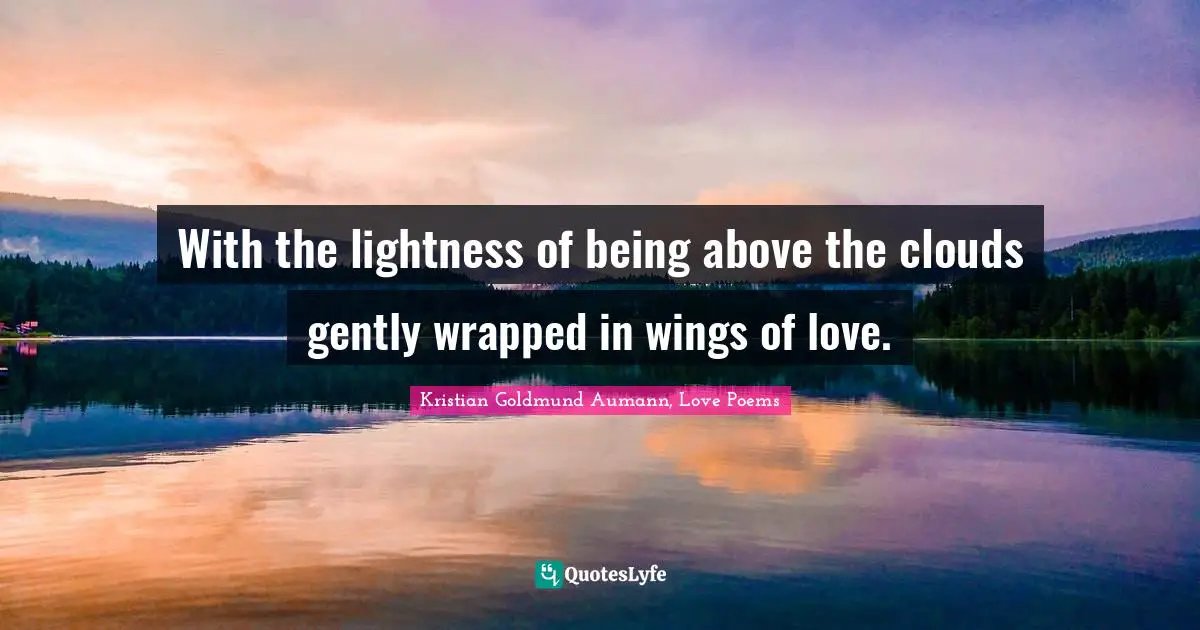 Kristian Goldmund Aumann, Love Poems Quotes: With the lightness of being above the clouds gently wrapped in wings of love.