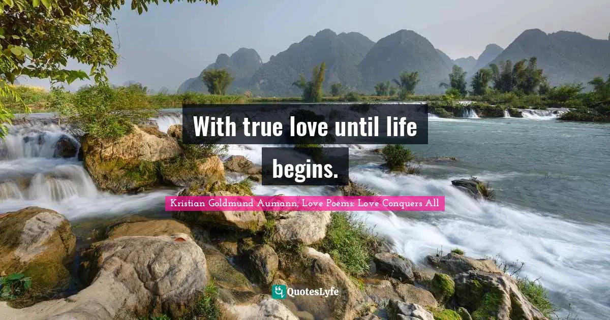With true love until life begins.