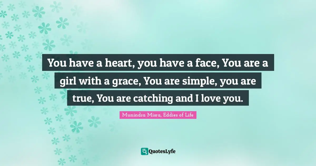 You have a heart, you have a face, You are a girl with a grace, You are simple, you are true, You are catching and I love you.