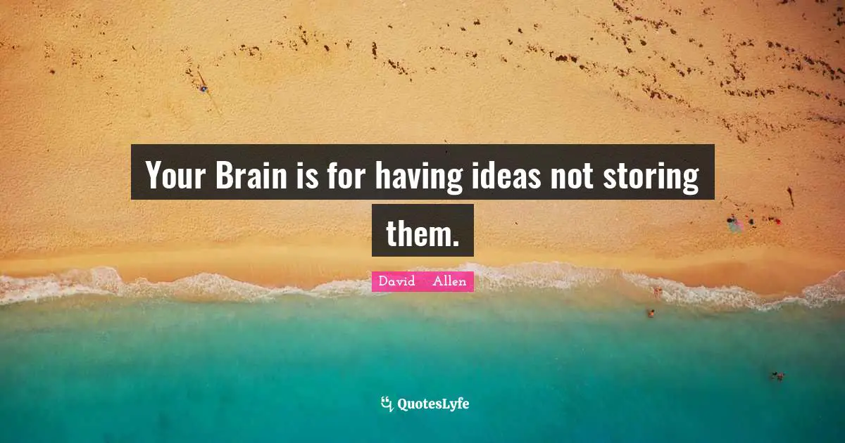 Your Brain is for having ideas not storing them.