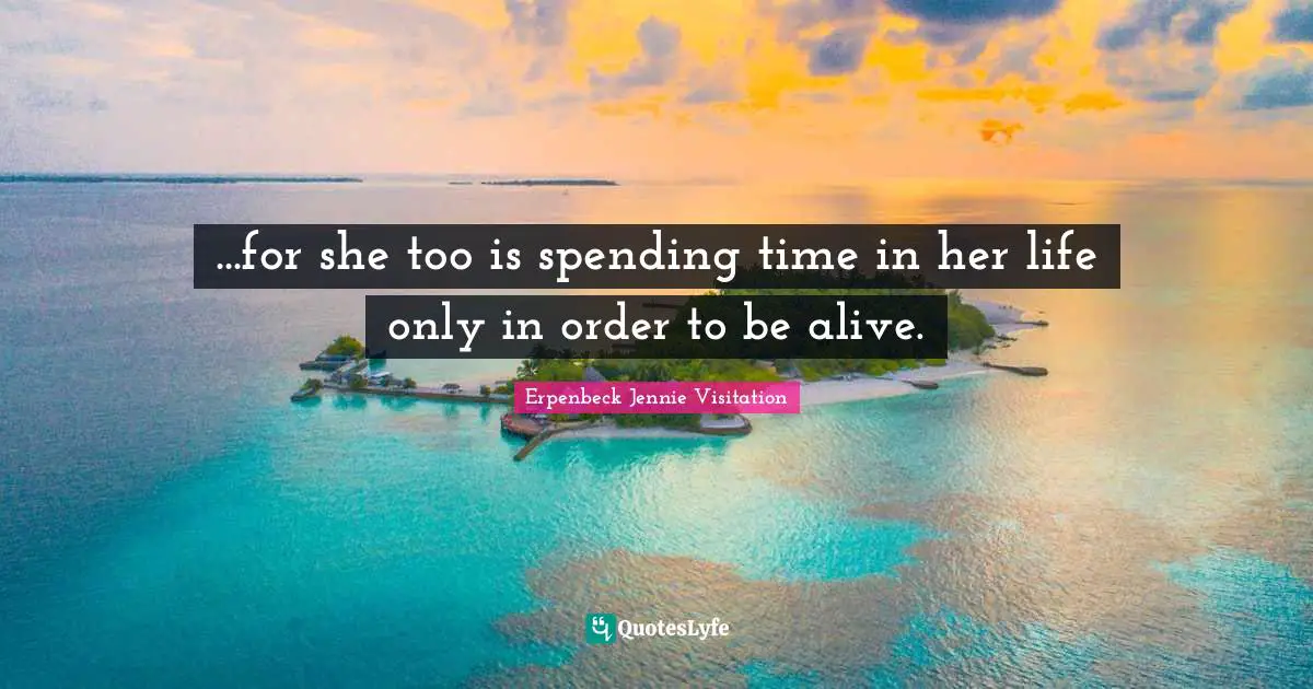 ...for she too is spending time in her life only in order to be alive.
