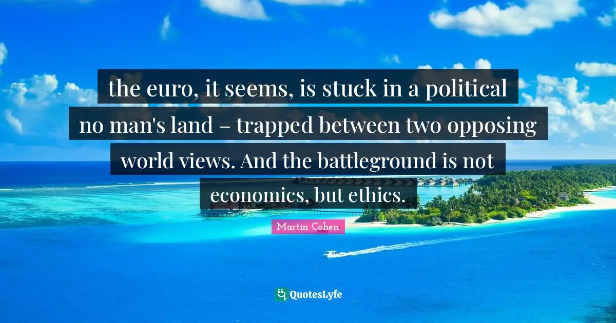 Ethics And Moral Philosophy Quotes: "the euro, it seems, is stuck in a political no man's land – trapped between two opposing world views. And the battleground is not economics, but ethics."
