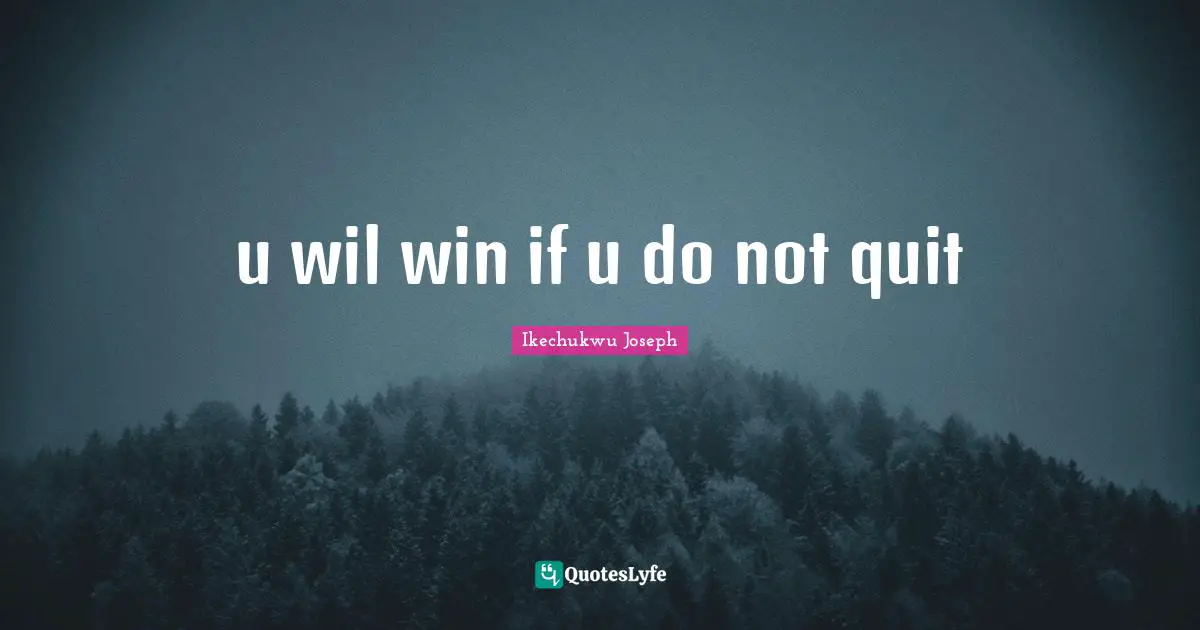 u wil win if u do not quit