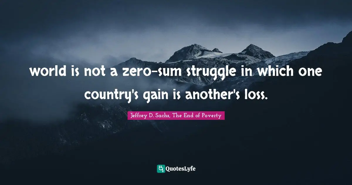 world is not a zero-sum struggle in which one country's gain is another's loss.