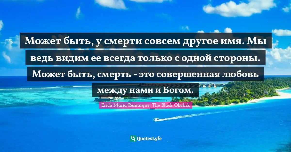 Может быть, у смерти совсем другое имя. Мы ведь видим ее всегда только с одной стороны. Может быть, смерть - это совершенная любовь между нами и Богом.