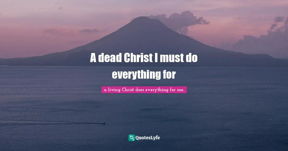 Himself Quotes: "A dead Christ I must do everything for"