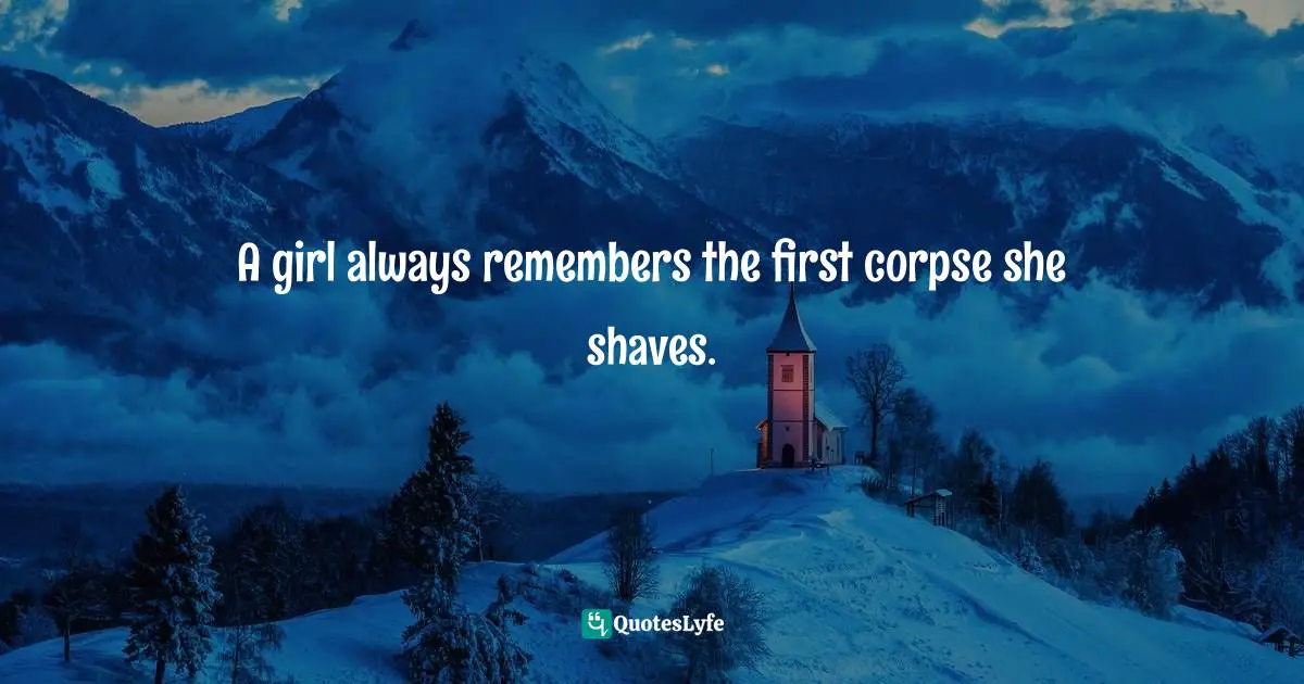 A girl always remembers the first corpse she shaves.