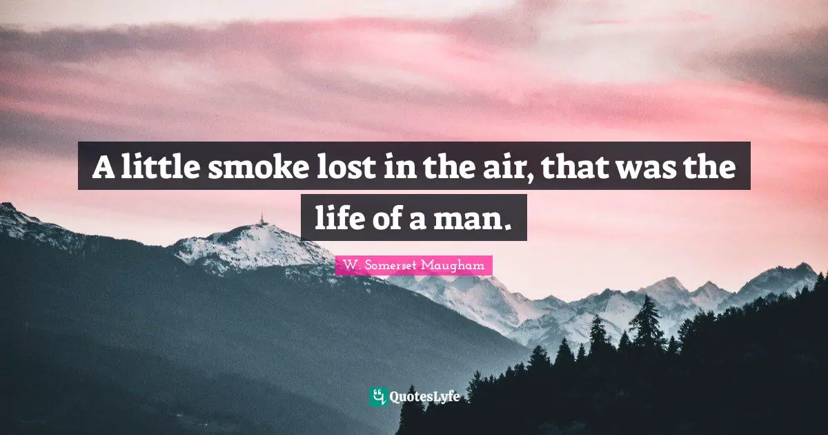 A little smoke lost in the air, that was the life of a man.
