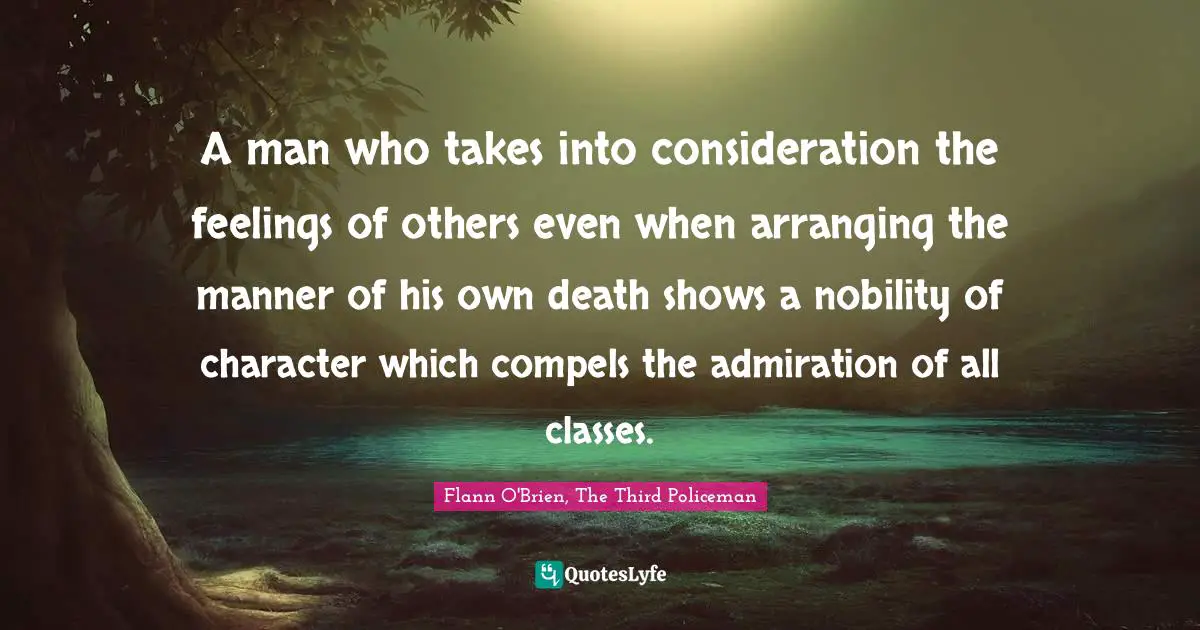 A man who takes into consideration the feelings of others even when arranging the manner of his own death shows a nobility of character which compels the admiration of all classes.