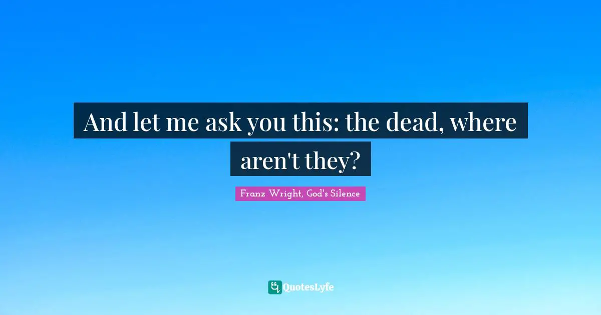 And let me ask you this: the dead, where aren't they?