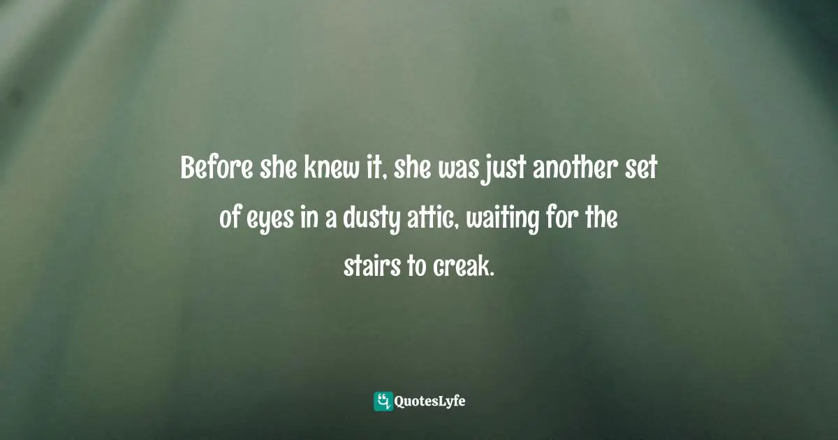 Before she knew it, she was just another set of eyes in a dusty attic, waiting for the stairs to creak.