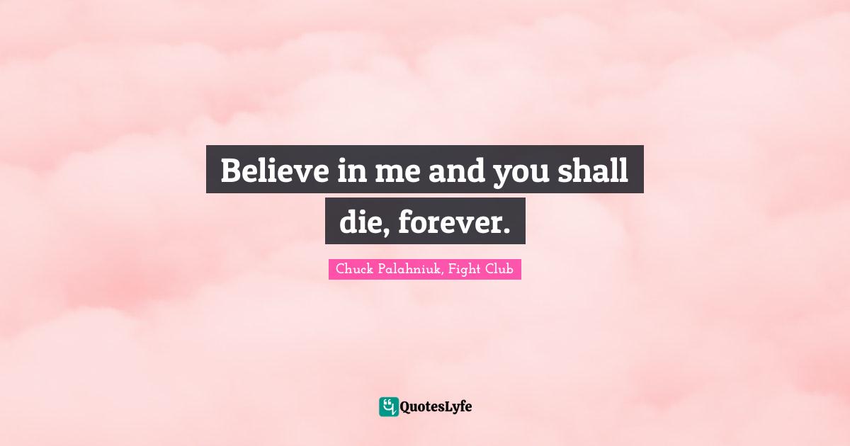 Chuck Palahniuk, Fight Club Quotes: Believe in me and you shall die, forever.
