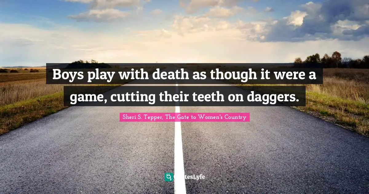 Boys play with death as though it were a game, cutting their teeth on daggers.