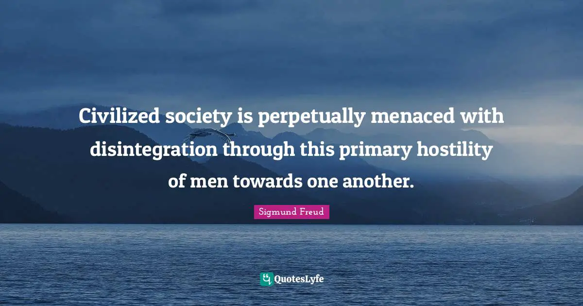 Civilisation Quotes: "Civilized society is perpetually menaced with disintegration through this primary hostility of men towards one another."