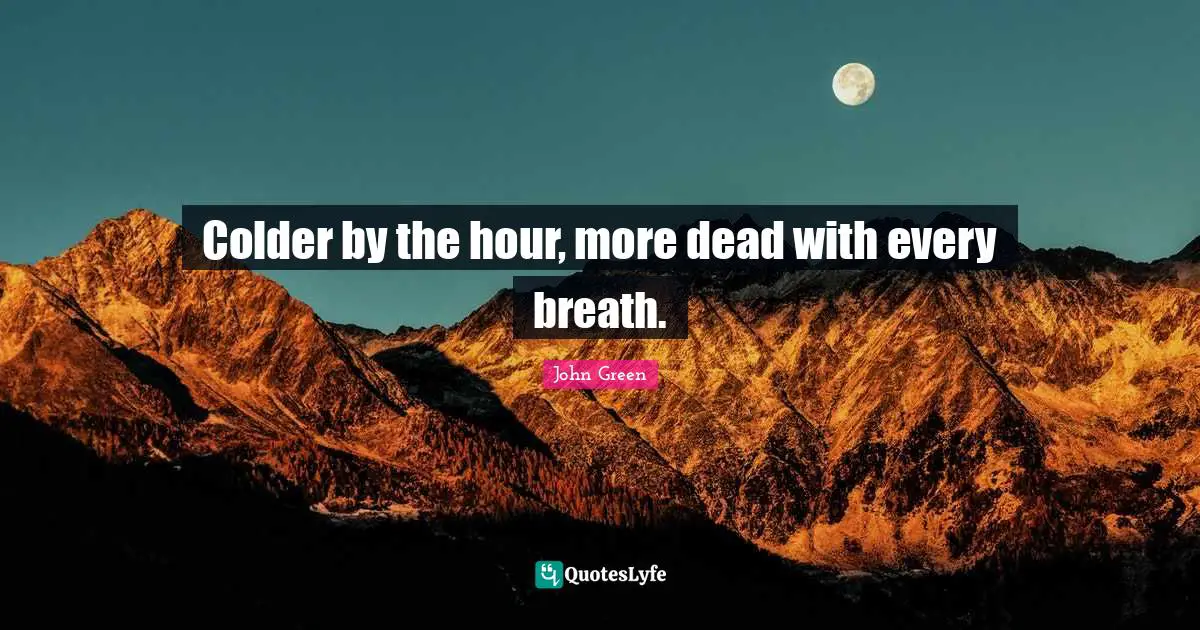 Colder by the hour, more dead with every breath.