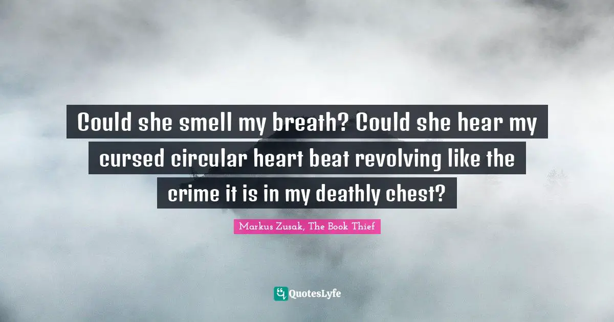 Could she smell my breath? Could she hear my cursed circular heart beat revolving like the crime it is in my deathly chest?