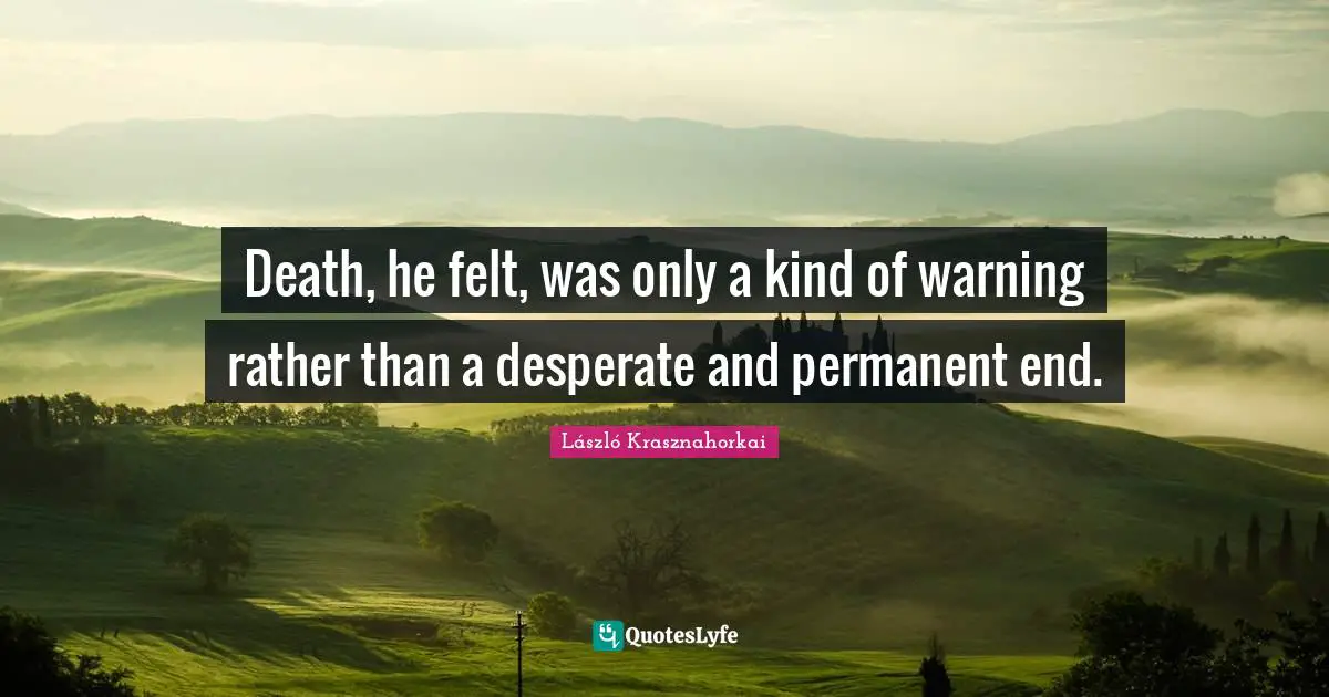 Death, he felt, was only a kind of warning rather than a desperate and permanent end.
