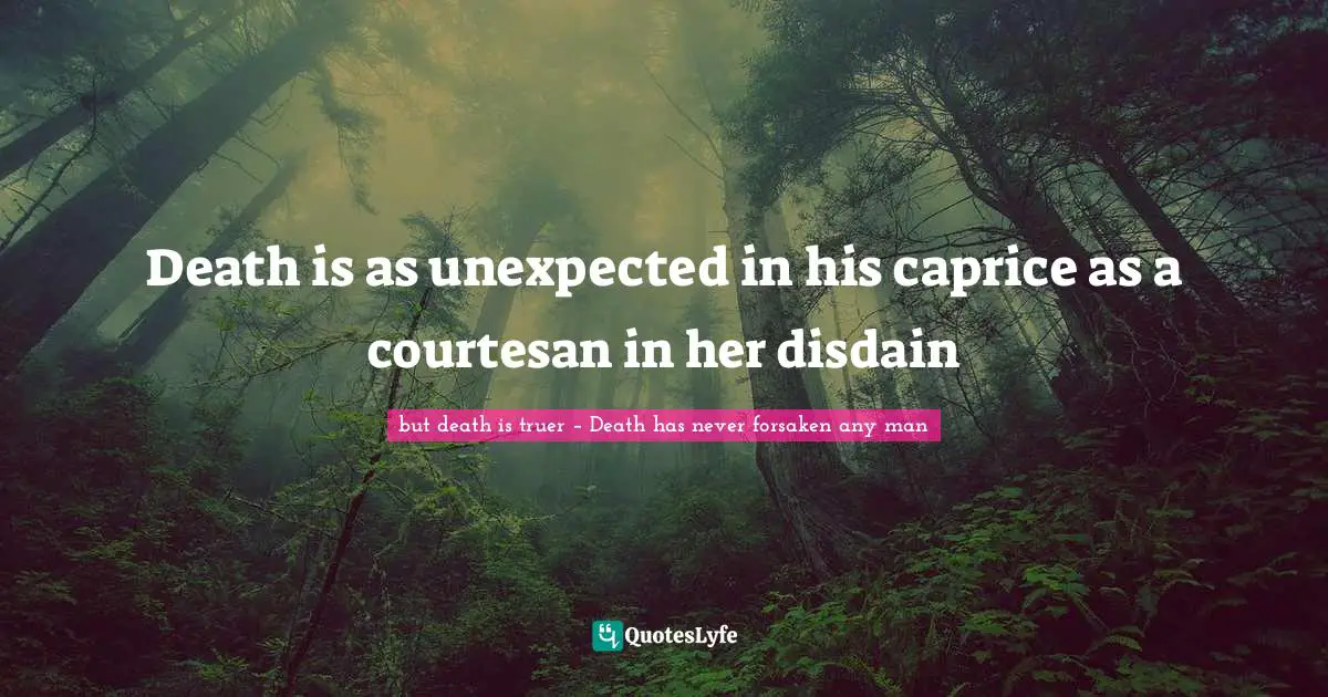 Death is as unexpected in his caprice as a courtesan in her disdain
