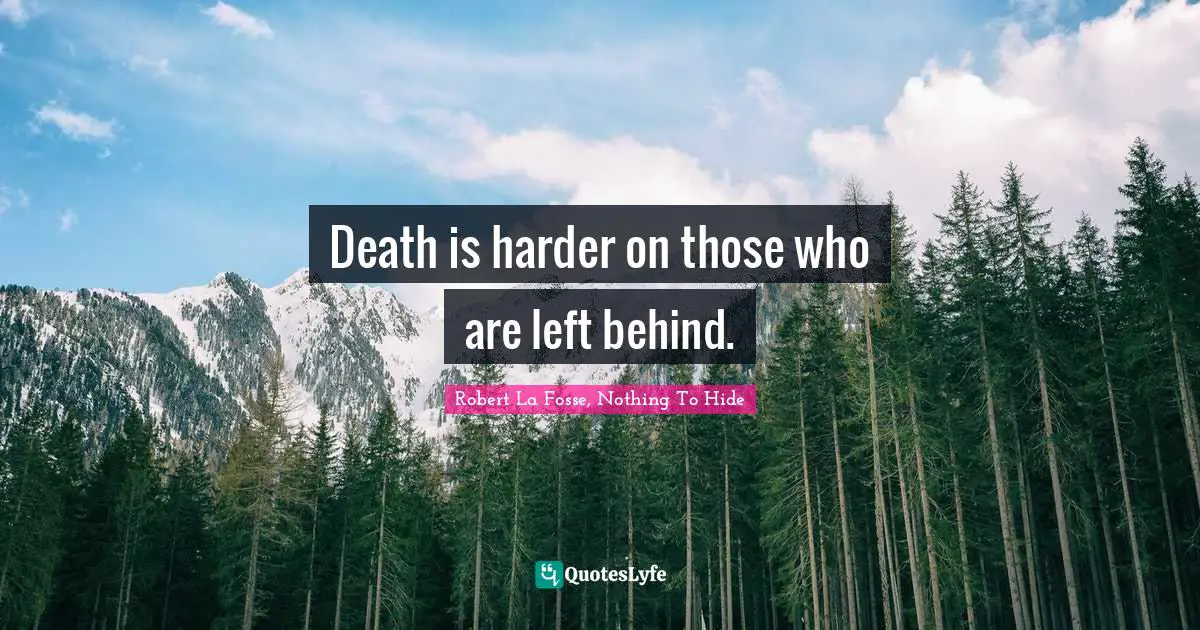 Death is harder on those who are left behind.