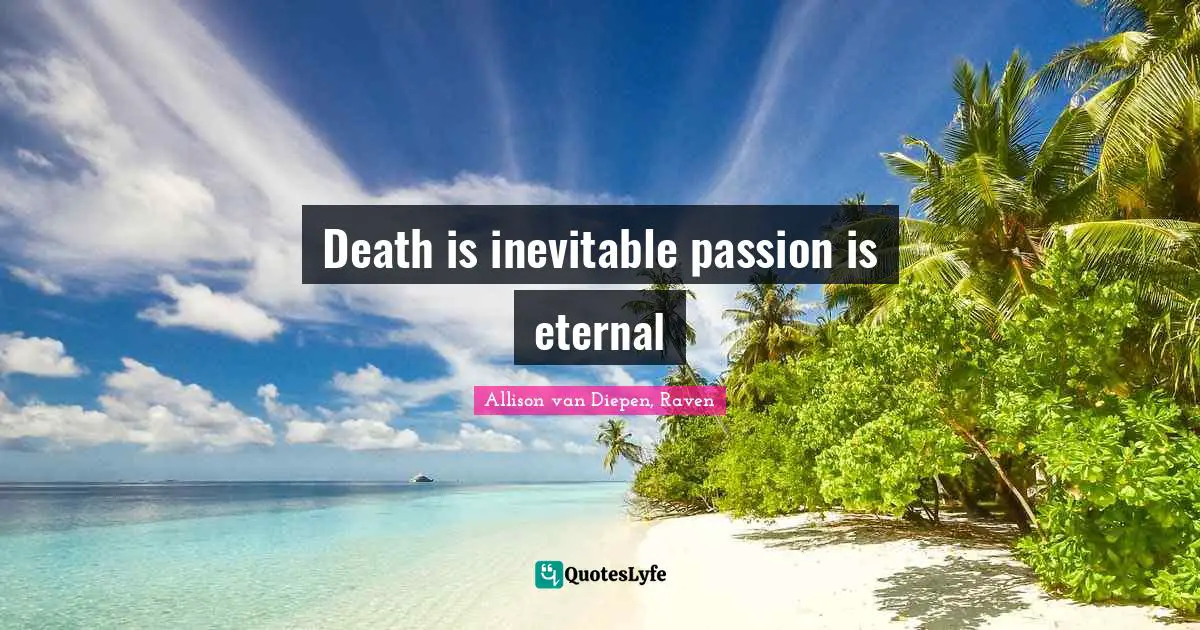 Death is inevitable passion is eternal