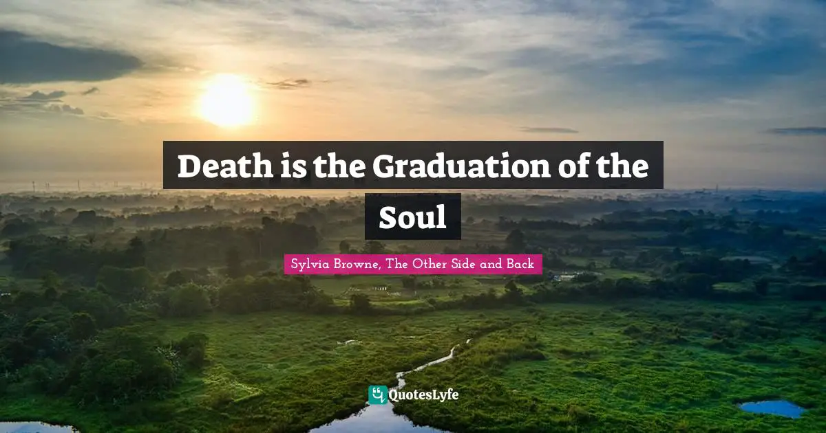 Sylvia Browne Quotes: "Death is the Graduation of the Soul"