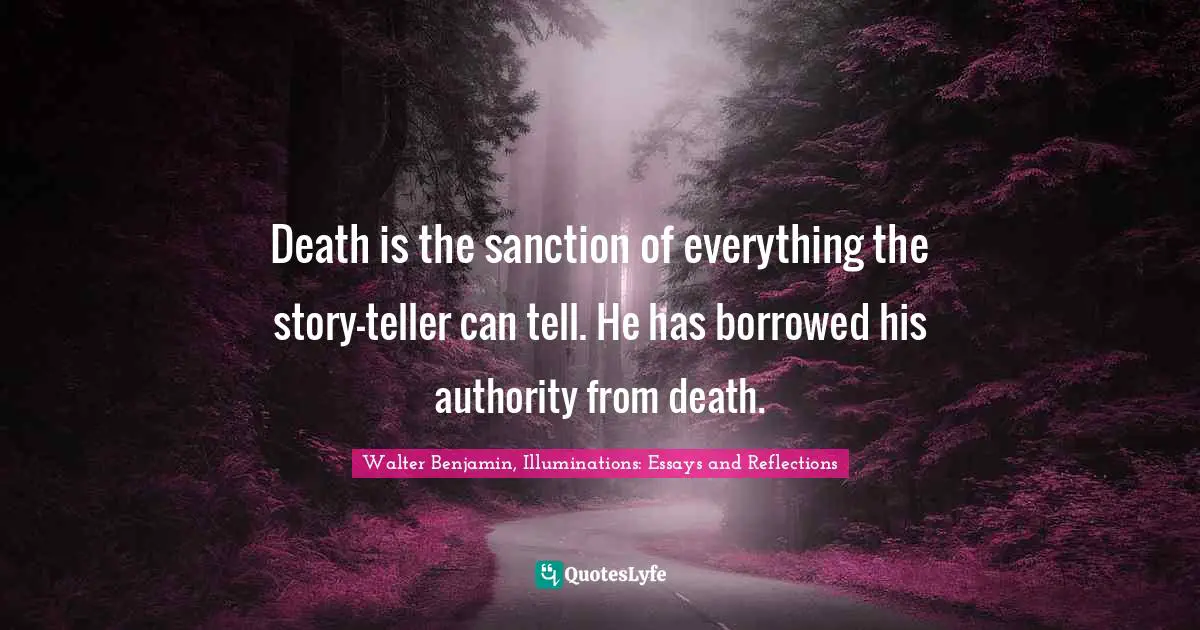 Death is the sanction of everything the story-teller can tell. He has borrowed his authority from death.