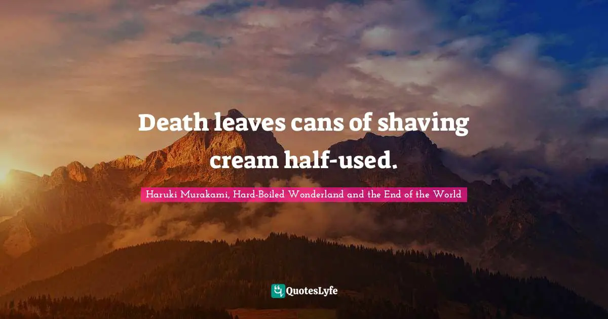 Death leaves cans of shaving cream half-used.