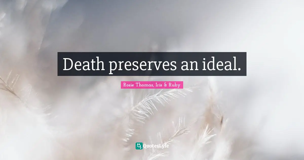 Rosie Thomas Quotes: "Death preserves an ideal."