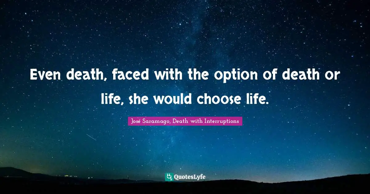 Even death, faced with the option of death or life, she would choose life.