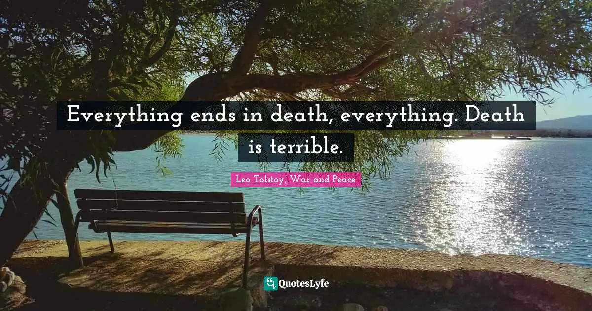 Leo Tolstoy, War and Peace Quotes: Everything ends in death, everything. Death is terrible.