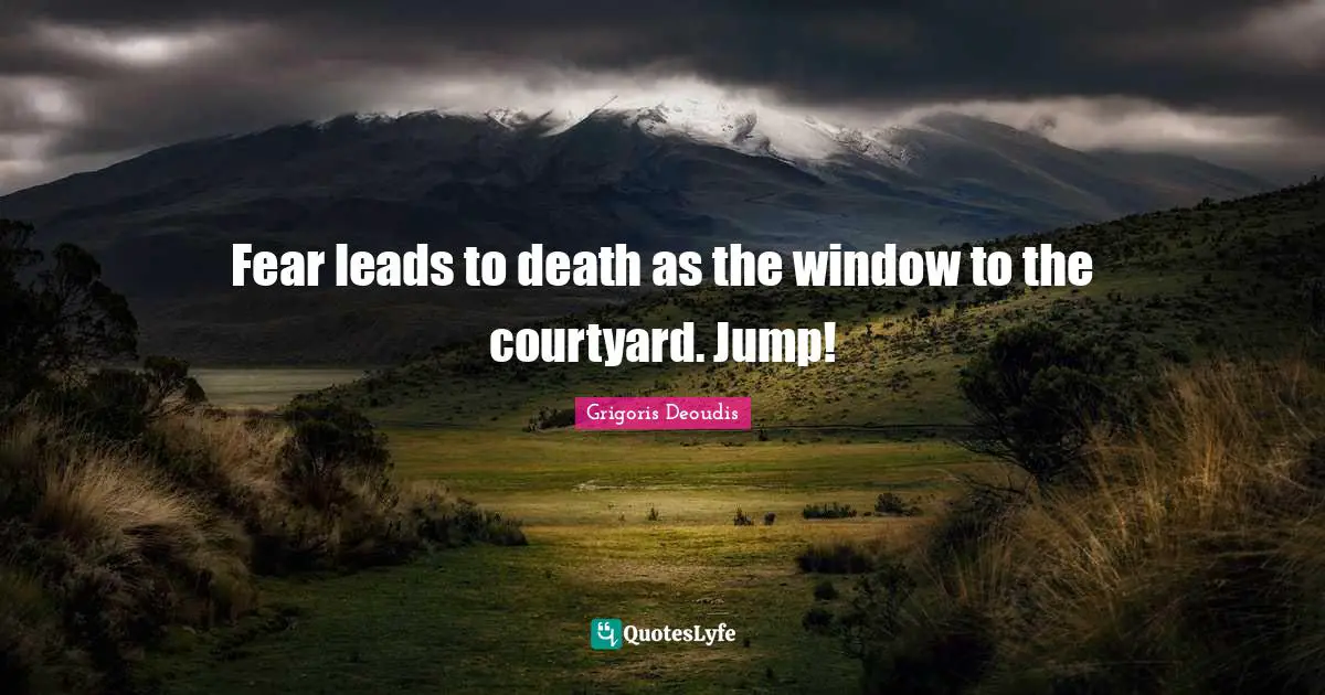 Fear leads to death as the window to the courtyard. Jump!