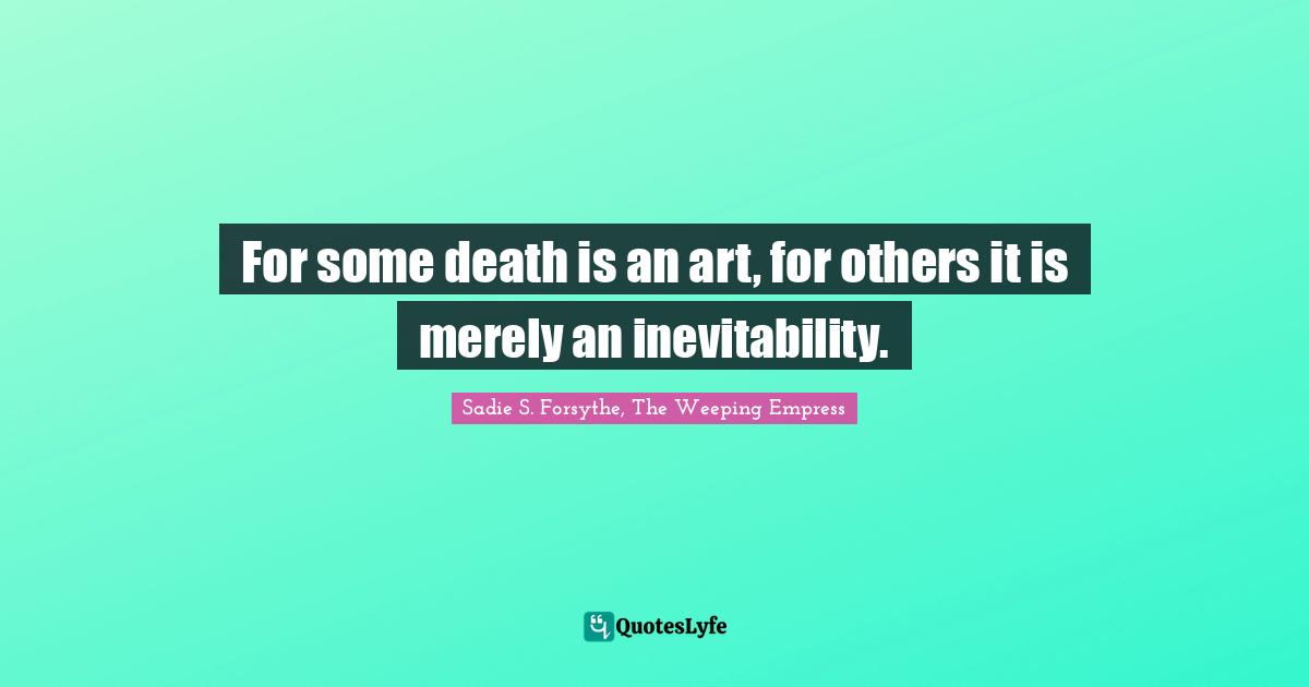 For some death is an art, for others it is merely an inevitability.