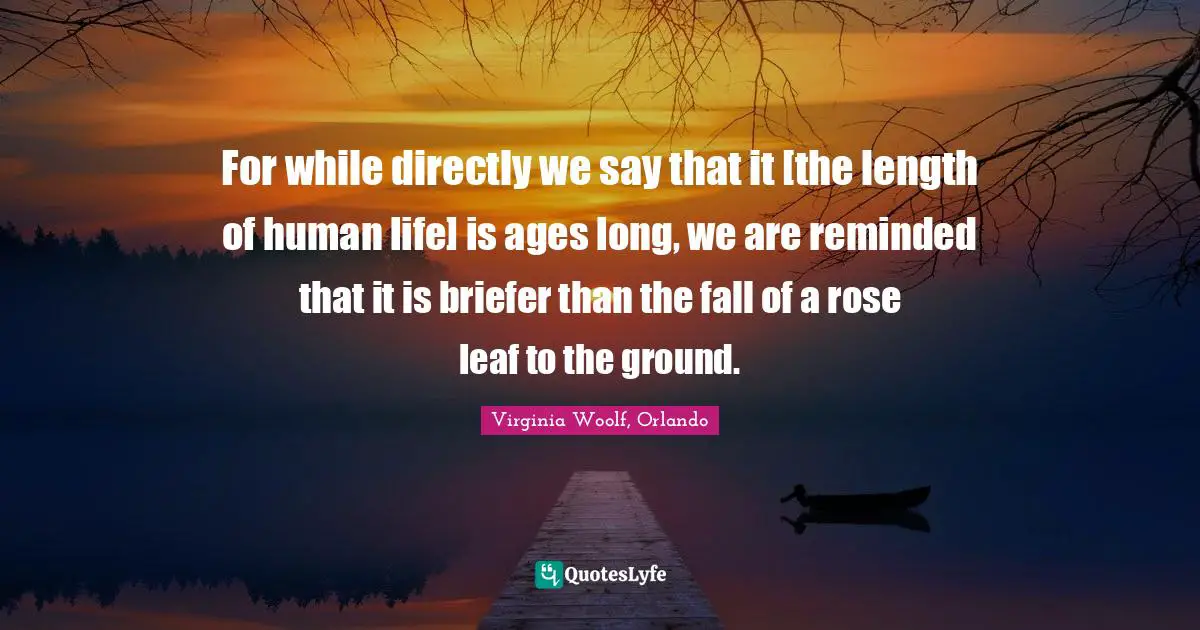 For while directly we say that it [the length of human life] is ages long, we are reminded that it is briefer than the fall of a rose leaf to the ground.