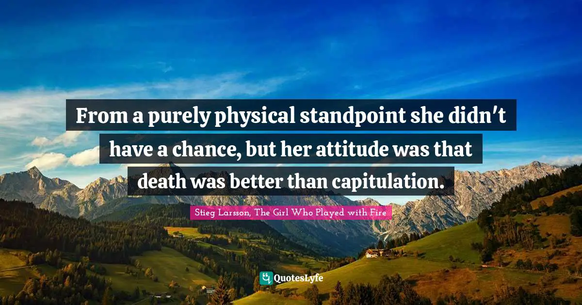 From a purely physical standpoint she didn't have a chance, but her attitude was that death was better than capitulation.