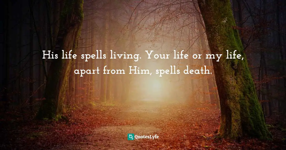 Ravi Zacharias Quotes: "His life spells living. Your life or my life, apart from Him, spells death."