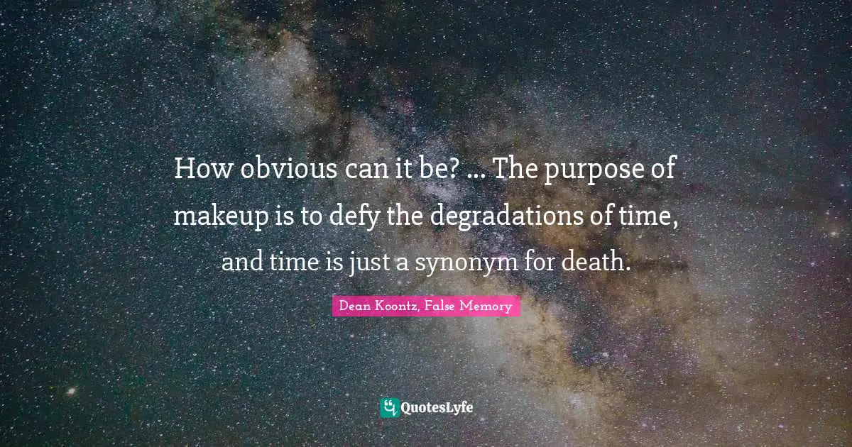 How obvious can it be? ... The purpose of makeup is to defy the degradations of time, and time is just a synonym for death.