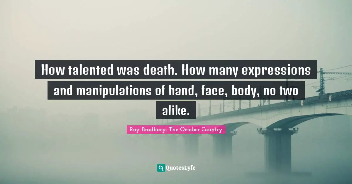 How talented was death. How many expressions and manipulations of hand, face, body, no two alike.