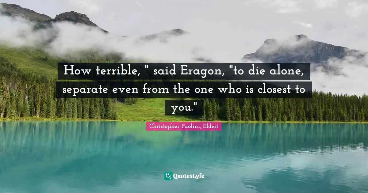 Christopher Paolini, Eldest Quotes: "How terrible, " said Eragon, "to die alone, separate even from the one who is closest to you.""