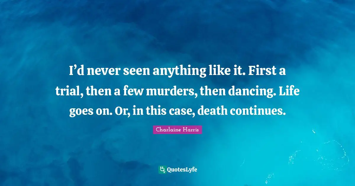 I’d never seen anything like it. First a trial, then a few murders, then dancing. Life goes on. Or, in this case, death continues.