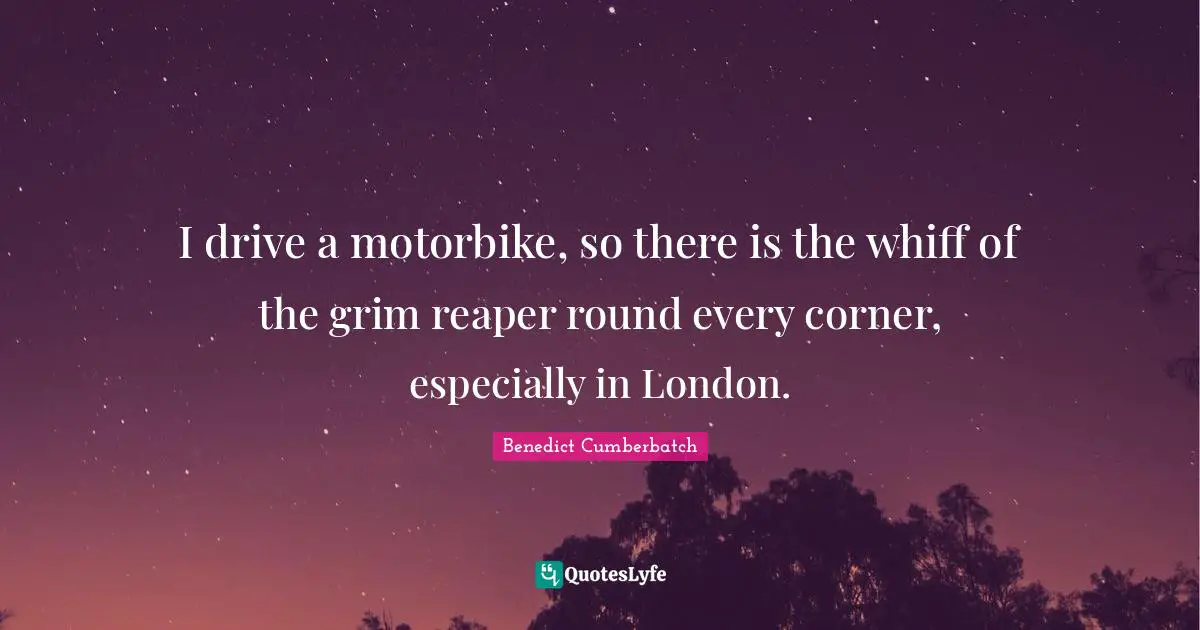 Corner Quotes: "I drive a motorbike, so there is the whiff of the grim reaper round every corner, especially in London."