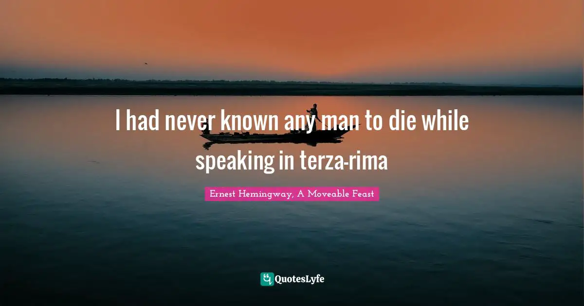 I had never known any man to die while speaking in terza-rima