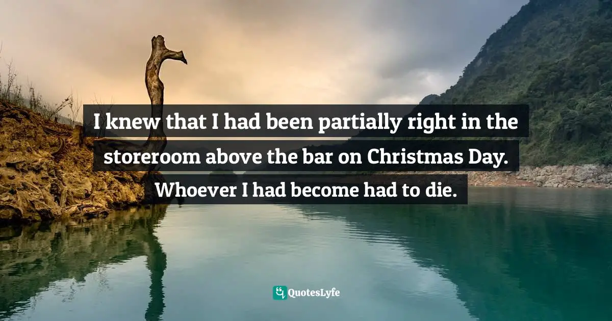 Craig Ferguson Quotes: "I knew that I had been partially right in the storeroom above the bar on Christmas Day. Whoever I had become had to die."