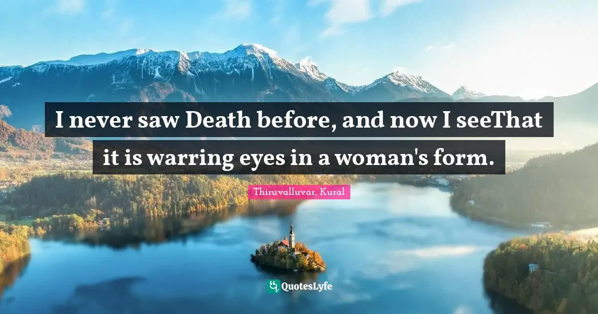 I never saw Death before, and now I seeThat it is warring eyes in a woman's form.
