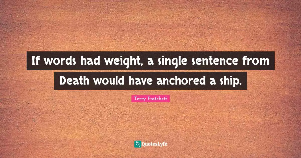 If words had weight, a single sentence from Death would have anchored a ship.
