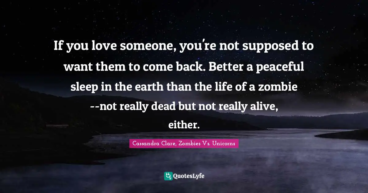 If you love someone, you're not supposed to want them to come back. Better a peaceful sleep in the earth than the life of a zombie--not really dead but not really alive, either.